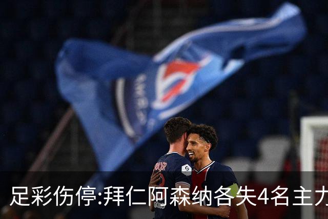 足彩伤停:拜仁阿森纳各失4名主力 巴列卡诺1门停赛
